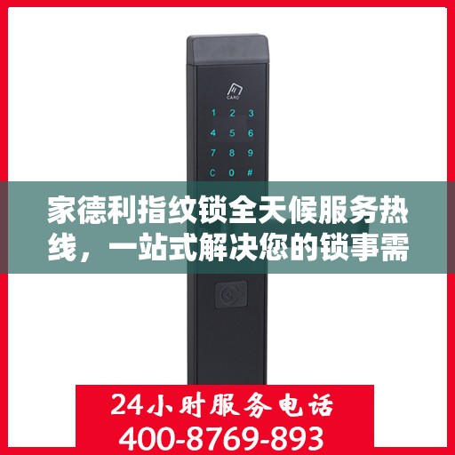 家德利指纹锁全天候服务热线，一站式解决您的锁事需求