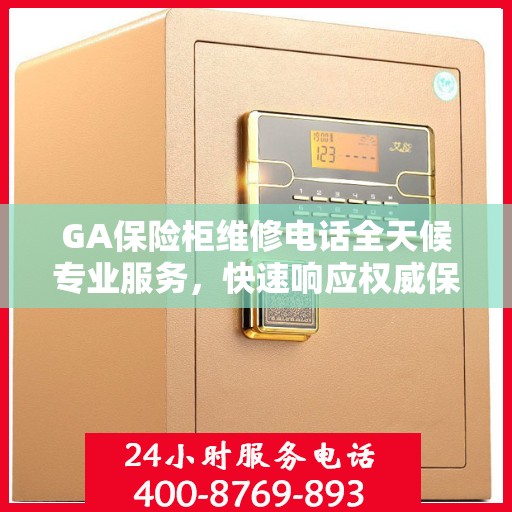 GA保险柜维修电话全天候专业服务，快速响应权威保障