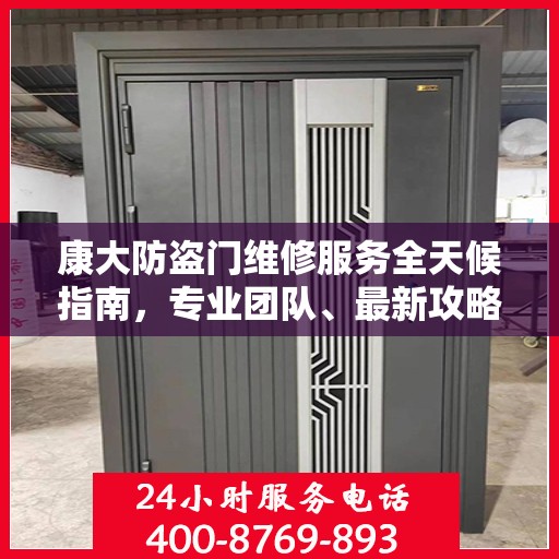 康大防盗门维修服务全天候指南，专业团队、最新攻略及联系电话
