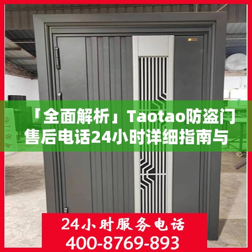 「全面解析」Taotao防盗门售后电话24小时详细指南与攻略