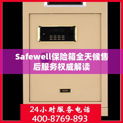 Safewell保险箱全天候售后服务权威解读