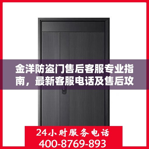 金洋防盗门售后客服专业指南，最新客服电话及售后攻略