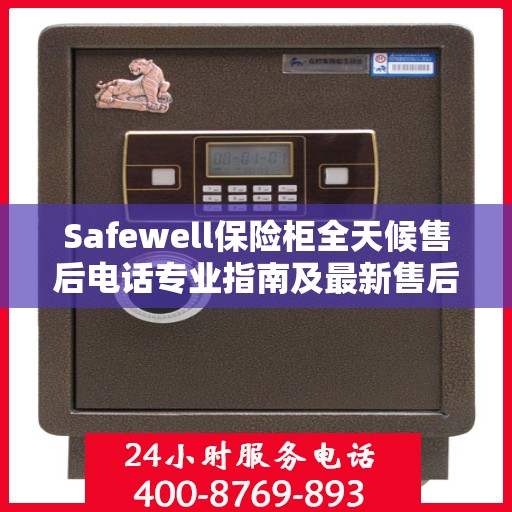 Safewell保险柜全天候售后电话专业指南及最新售后攻略