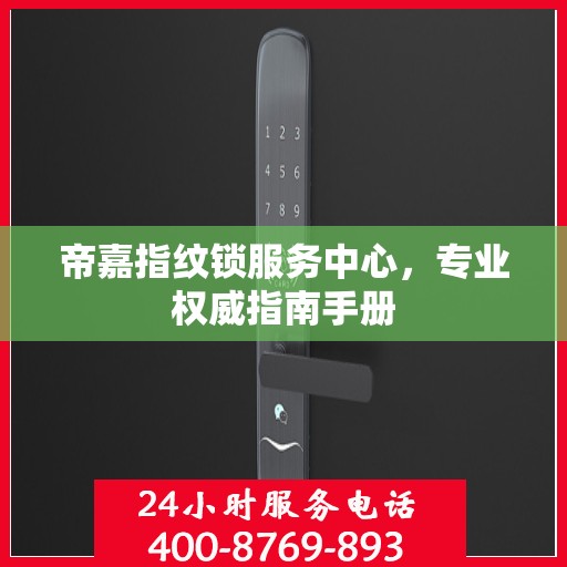 帝嘉指纹锁服务中心，专业权威指南手册