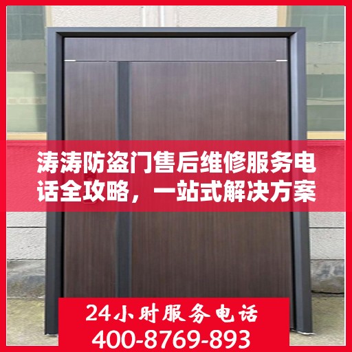涛涛防盗门售后维修服务电话全攻略，一站式解决方案与详细指南