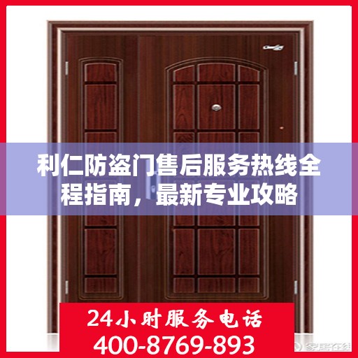 利仁防盗门售后服务热线全程指南，最新专业攻略