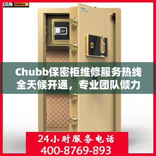 Chubb保密柜维修服务热线全天候开通，专业团队倾力打造最新权威推荐