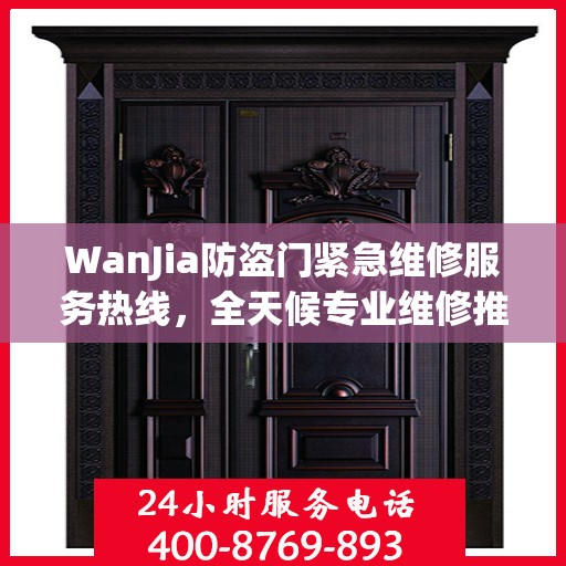 WanJia防盗门紧急维修服务热线，全天候专业维修推荐指南