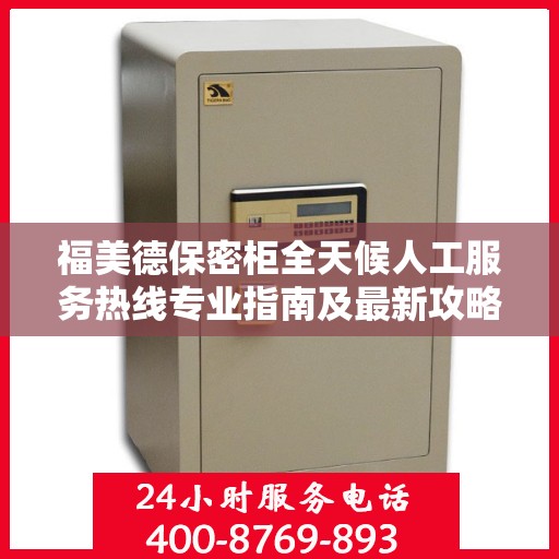 福美德保密柜全天候人工服务热线专业指南及最新攻略