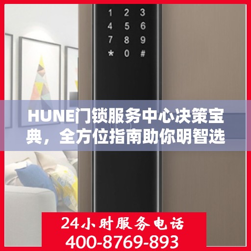 HUNE门锁服务中心决策宝典，全方位指南助你明智选择