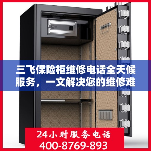 三飞保险柜维修电话全天候服务，一文解决您的维修难题