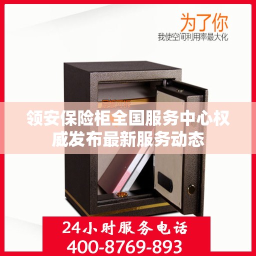 领安保险柜全国服务中心权威发布最新服务动态
