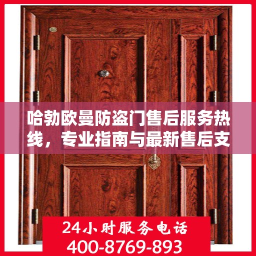 哈勃欧曼防盗门售后服务热线，专业指南与最新售后支持攻略