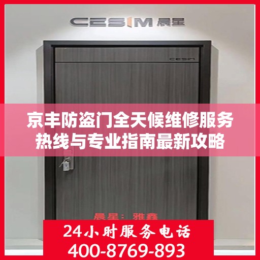 京丰防盗门全天候维修服务热线与专业指南最新攻略