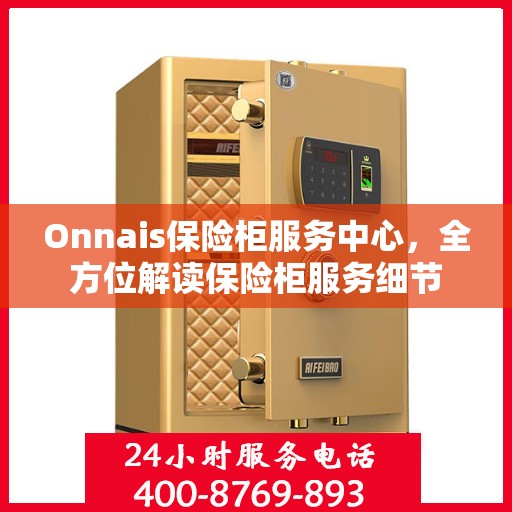 Onnais保险柜服务中心，全方位解读保险柜服务细节