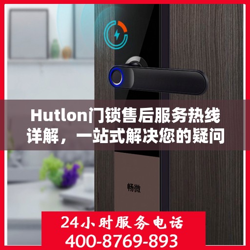 Hutlon门锁售后服务热线详解，一站式解决您的疑问和需求