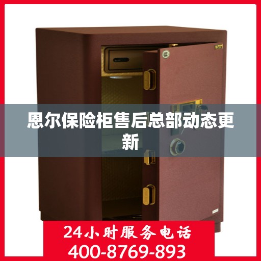 恩尔保险柜售后总部动态更新