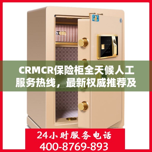 CRMCR保险柜全天候人工服务热线，最新权威推荐及支持
