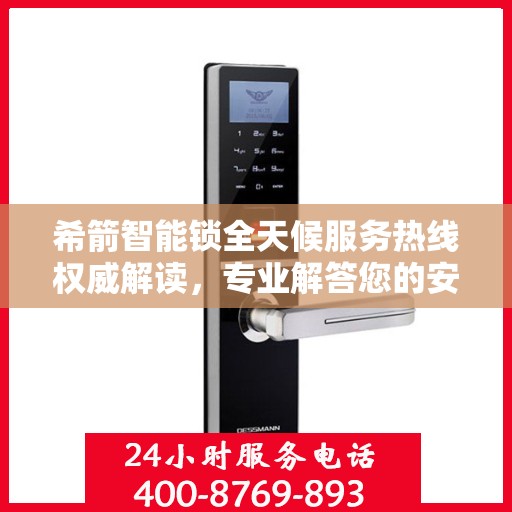 希箭智能锁全天候服务热线权威解读，专业解答您的安全与便利问题