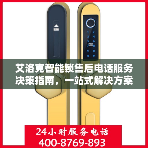 艾洛克智能锁售后电话服务决策指南，一站式解决方案与贴心支持