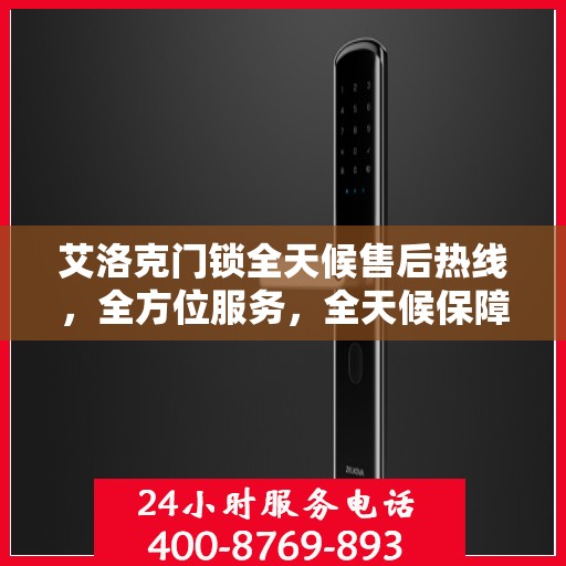艾洛克门锁全天候售后热线，全方位服务，全天候保障，一文解决您的所有疑问