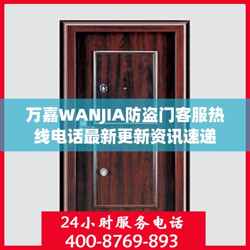 万嘉WANJIA防盗门客服热线电话最新更新资讯速递