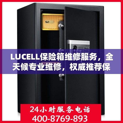 LUCELL保险箱维修服务，全天候专业维修，权威推荐保障安全
