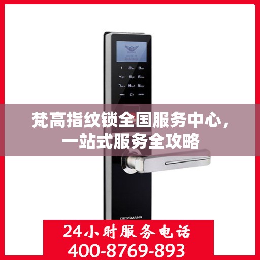 梵高指纹锁全国服务中心，一站式服务全攻略