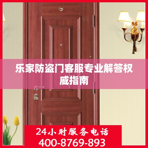 乐家防盗门客服专业解答权威指南