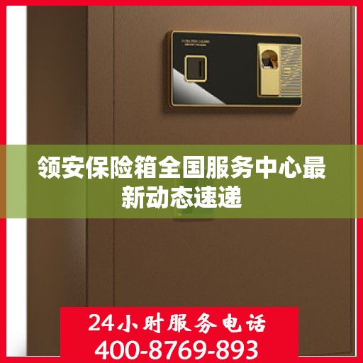 领安保险箱全国服务中心最新动态速递