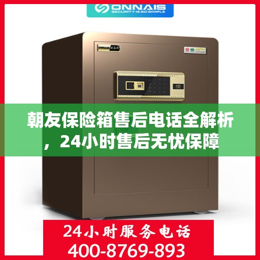 朝友保险箱售后电话全解析，24小时售后无忧保障