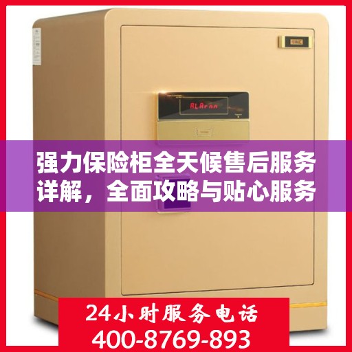 强力保险柜全天候售后服务详解，全面攻略与贴心服务保障您的安全需求