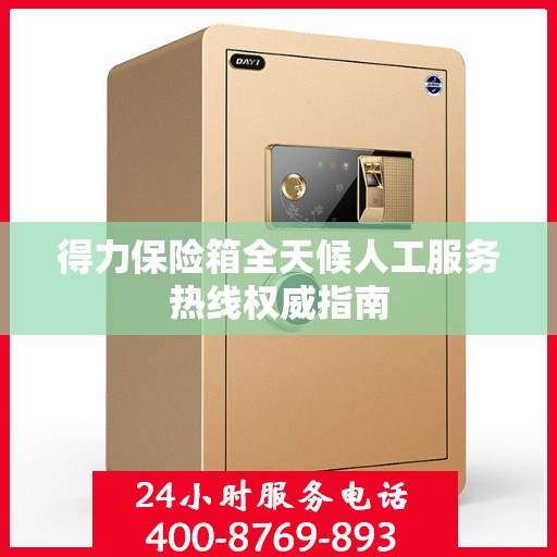 得力保险箱全天候人工服务热线权威指南
