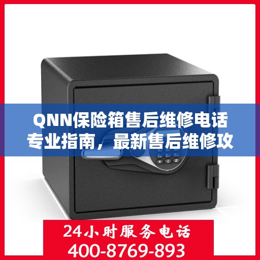 QNN保险箱售后维修电话专业指南，最新售后维修攻略与联系方式