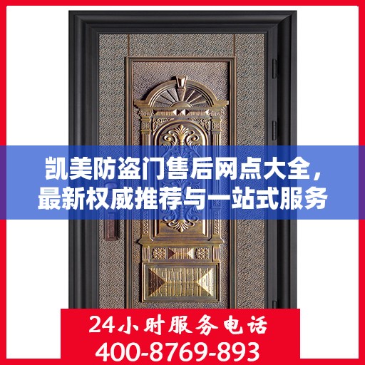 凯美防盗门售后网点大全，最新权威推荐与一站式服务指南