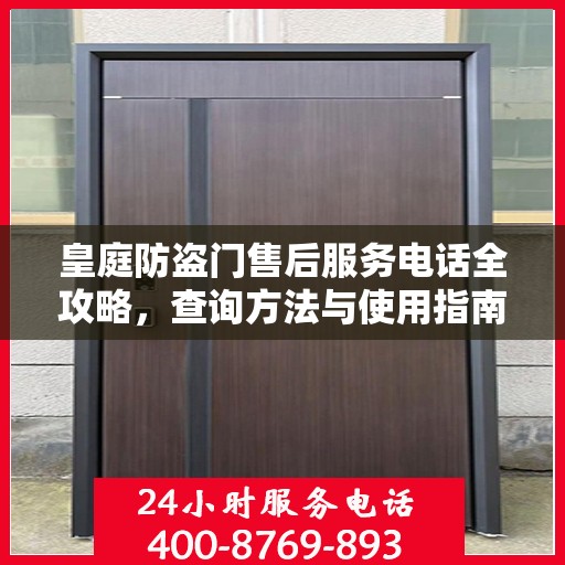 皇庭防盗门售后服务电话全攻略，查询方法与使用指南