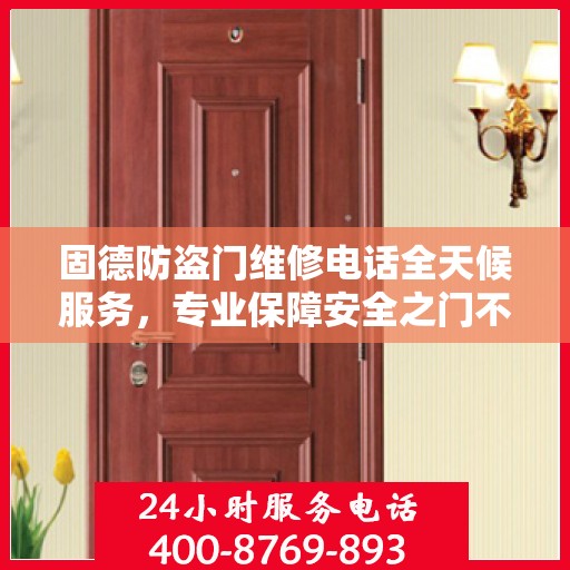固德防盗门维修电话全天候服务，专业保障安全之门不锁疑云