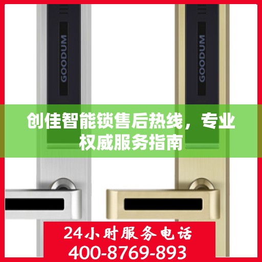 创佳智能锁售后热线，专业权威服务指南