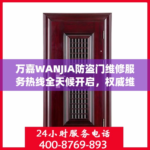 万嘉WANJIA防盗门维修服务热线全天候开启，权威维修指南与联系方式揭秘