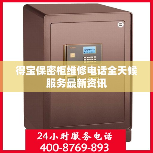 得宝保密柜维修电话全天候服务最新资讯