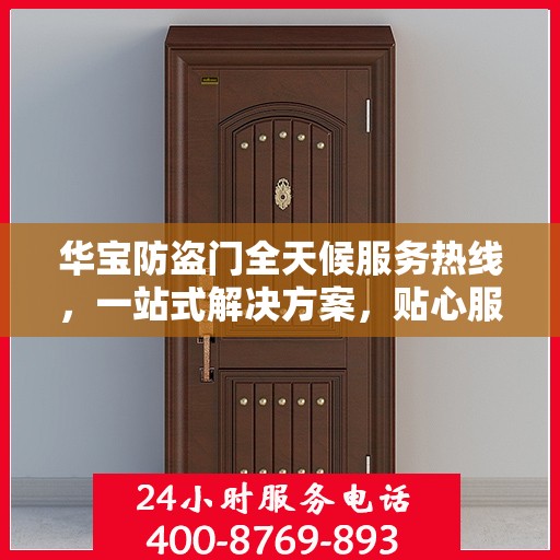 华宝防盗门全天候服务热线，一站式解决方案，贴心服务随时可达