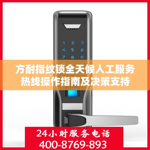 方耐指纹锁全天候人工服务热线操作指南及决策支持