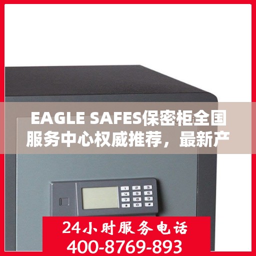 EAGLE SAFES保密柜全国服务中心权威推荐，最新产品一览