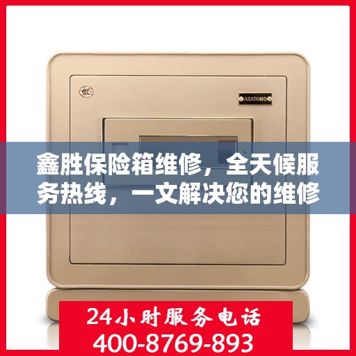 鑫胜保险箱维修，全天候服务热线，一文解决您的维修难题