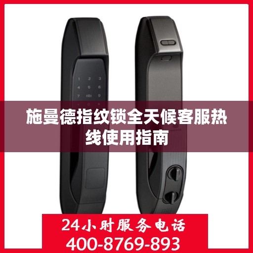 施曼德指纹锁全天候客服热线使用指南