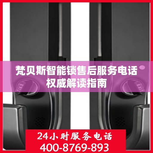 梵贝斯智能锁售后服务电话权威解读指南