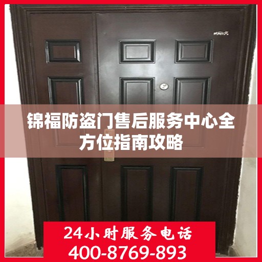 锦福防盗门售后服务中心全方位指南攻略