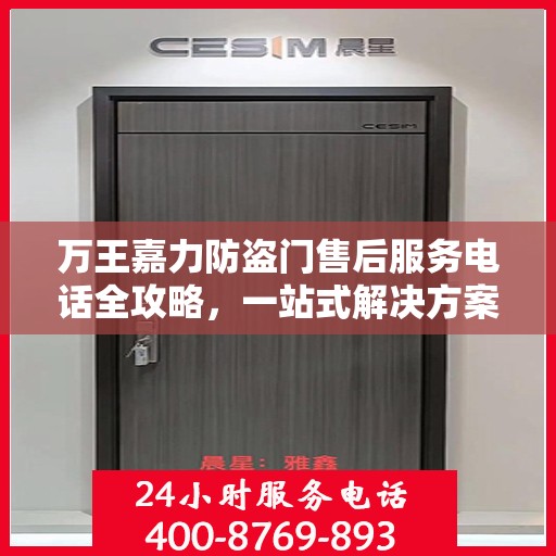 万王嘉力防盗门售后服务电话全攻略，一站式解决方案与详细联系方式揭秘