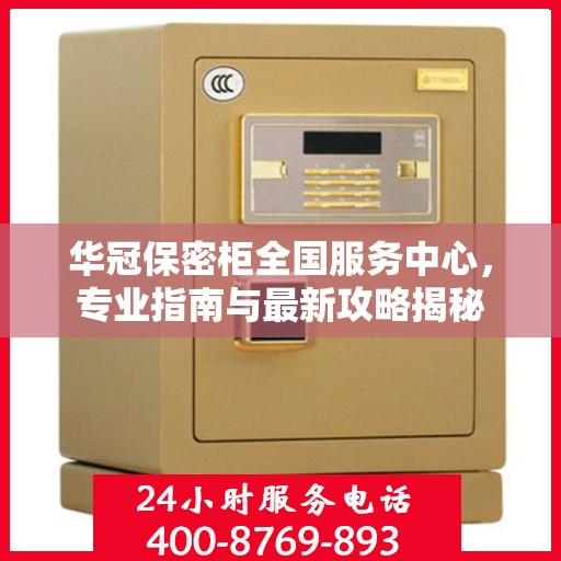 华冠保密柜全国服务中心，专业指南与最新攻略揭秘