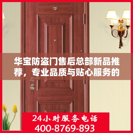 华宝防盗门售后总部新品推荐，专业品质与贴心服务的完美结合